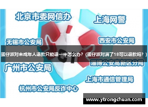 蛋仔派对未成年人退款只能退一半怎么办？(蛋仔派对满了18可以退款吗？)