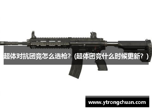 超体对抗团竞怎么选枪？(超体团竞什么时候更新？)