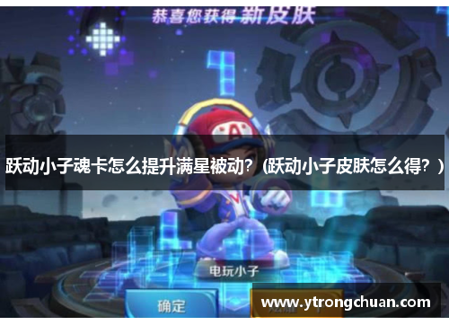 跃动小子魂卡怎么提升满星被动？(跃动小子皮肤怎么得？)